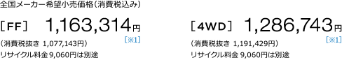 �S�����[�J�[��]�������i�i����ō��݁j [FF] 1,163,314�~ �m��1�n �i����Ŕ��� 1,077,143�~�j ���T�C�N������9,060�~�͕ʓr [4WD] 1,286,743�~ �m��1�n�i����Ŕ��� 1,191,429�~�j���T�C�N������9,060�~�͕ʓr