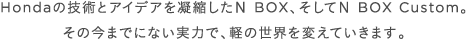 Honda�̋Z�p�ƃA�C�f�A���Ïk����N BOX�A������N BOX Custom�B���̍��܂łɂȂ����͂ŁA�y�̐��E��ς��Ă����܂��B