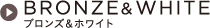 BRONZE&WHITE�@�u�����Y���z���C�g