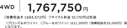 4WD 1,767,750�~ �i����Ŕ��� 1,683,572�~�j���T�C�N������ 10,170�~�͕ʓr �q�u�����Y���z���C�g�r�q�u���[���z���C�g�r��21,000�~�i����Ŕ���20,000�~�j�� �ƂȂ�܂��B