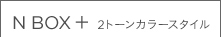 N BOX+ 2�g�[���J���[�X�^�C��