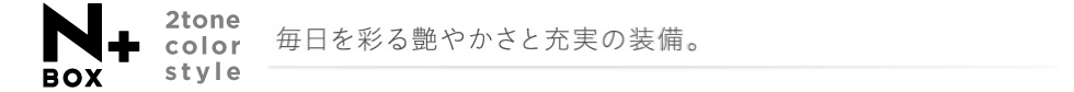 N-BOX �{ 2tone color style �������ʂ鉐�₩���Ə[���̑����B