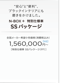 &ldquo;���S&rdquo;��&ldquo;�֗�&rdquo;�A�u���b�N�C���e���A�ɂ������������܂����BN-BOX �{ ���ʎd�l�� SS�p�b�P�[�W �S�����[�J�[��]�������i�i����ō��݁j 1,560,000�~�`�m��1�n�m���ʎd�l�� SS�p�b�P�[�W�iFF�j�n