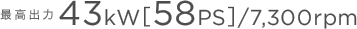 �y�ō��o�́z43kW�m58PS�n/7,300rpm