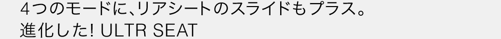 4�̃��[�h�ɁA���A�V�[�g�̃X���C�h���v���X�B�i�������IULTR SEAT