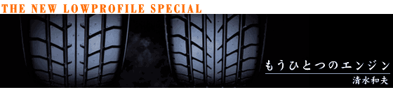 THE NEW LOWPROFILE SPECIAL �����ЂƂ̃G���W��