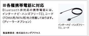 ���e��g�ѓd�b�ɑΉ��@Bluetooth��Ή��̌g�ѓd�b�ɂ́A�C���^�[�i�r�E�n���Y�t���[TEL�R�[�h�iFOMA�p/WIN�p�j�����p�ӂ��Ă���܂��B�i�f�B�[���[�I�v�V�����j