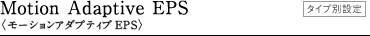 Motion Adaptive EPS�q���[�V�����A�_�v�e�B�uEPS�r�^�C�v�ʐݒ�