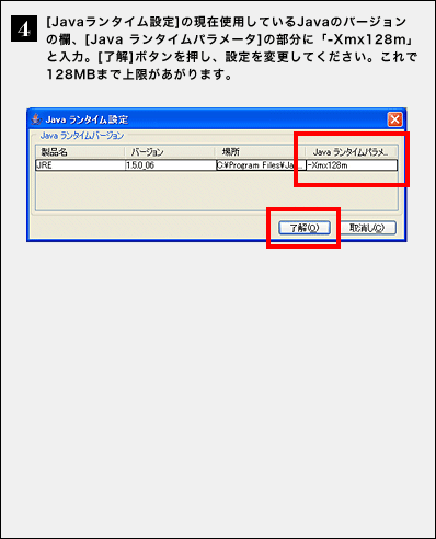 �i4�j[Java�����^�C���ݒ�]�̌��ݎg�p���Ă���Java�̃o�[�W�����̗��A[Java �����^�C���p�����[�^]�̕����Ɂu-Xmx128m�v�Ɠ��́B[����]�{�^���������A�ݒ��ύX���Ă��������B�����128MB�܂ŏ����������܂��B