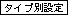 �^�C�v�ʐݒ�