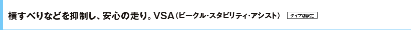 横すべりなどを抑制し、安心の走り。VSA(ビークル・スタビリティ・アシスト) タイプ別設定