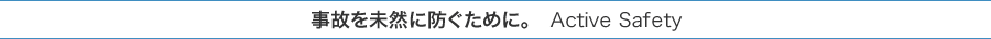 ���̂𖢑R�ɖh�����߂ɁB�@�@Active Safety�@