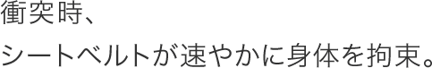 �Փˎ��A�V�[�g�x���g�����₩�ɐg�̂��S���B