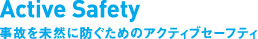 Active Safety�@���̂𖢑R�ɖh�����߂̃A�N�e�B�u�Z�[�t�e�B