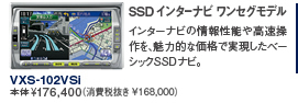 SSD �C���^�[�i�r �����Z�O���f���@�C���^�[�i�r�̏�񐫔\�⍂��������A���͓I�ȉ��i�Ŏ��������x�[�V�b�NSSD�i�r�B�@VXS-102VSi�@�{�́�176,400�i����Ŕ��� \168,000�j