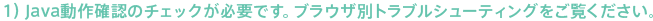 �P�jJava����m�F�̃`�F�b�N���K�v�ł��B�u���E�U�ʃg���u���V���[�e�B���O���������������B