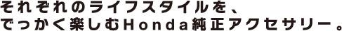 ���ꂼ��̃��C�t�X�^�C�����A�ł������y����Honda�����A�N�Z�T���[�B