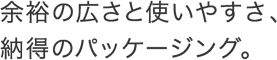�]�T�̍L���Ǝg���₷���A �[���̃p�b�P�[�W���O�B 