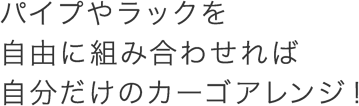 パイプやラックを自由に組み合わせれば自分だけのカーゴアレンジ!