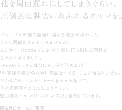 ��������x��ɂ��Ă��܂����炢�A���|�I�Ȗ��͂ɂ��ӂ��N���}���B�O���[�o���Ԏ�̊J���Ɋւ��@������������Ƃ��֌W���邩������܂��񂪁A�Ƃɂ����Honda�炵�����O�ʂɑł��o�������i��n�낤�ƍl���܂����BHonda�炵���Ƃ͂Ȃɂ��B�˂��l�߂�΁u���q�l�̊�т̂��߂ɏ��i������v���Ƃɑ��Ȃ�܂���B�����炱���A�q�G�����L�[���������������āA��������x��ɂ��Ă��܂����炢�A���͓I�ȃN���}�����ꂽ�̂��Ǝ������Ă��܂��B�J���ӔC�ҁ@��`�t