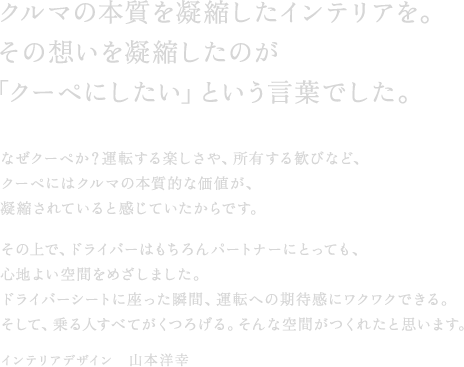 �N���}�̖{�����Ïk�����C���e���A���B���̑z�����Ïk�����̂��u�N�[�y�ɂ������v�Ƃ������t�ł����B�Ȃ��N�[�y���H�^�]����y������A���L���銽�тȂǁA�N�[�y�ɂ̓N���}�̖{���I�ȉ��l���A�Ïk����Ă���Ɗ����Ă�������ł��B���̏�ŁA�h���C�o�[�͂������p�[�g�i�[�ɂƂ��Ă��A�S�n�悢��Ԃ��߂����܂����B�h���C�o�[�V�[�g�ɍ������u�ԁA�^�]�ւ̊��Ҋ��Ƀ��N���N�ł���B�����āA���l���ׂĂ����낰��B����ȋ�Ԃ����ꂽ�Ǝv���܂��B�C���e���A�f�U�C���@�R�{�m�K