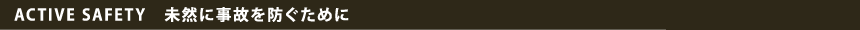 ACTIVE SAFETY�@���R�Ɏ��̂�h�����߂�