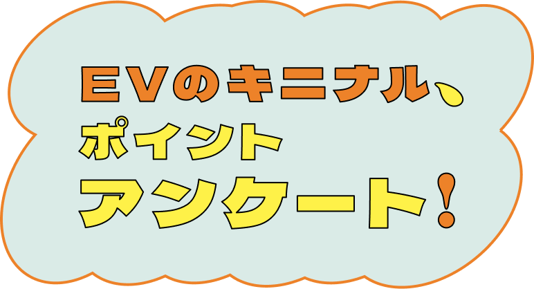 EVのキニナル、ポイントアンケート！