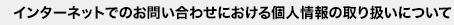 インターネットでのお問い合わせにおける個人情報の取り扱いについて