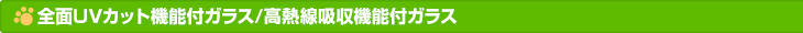 全面UVカット機能付ガラス/高熱線吸収機能付ガラス