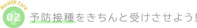 予防接種をきちんと受けさせよう！