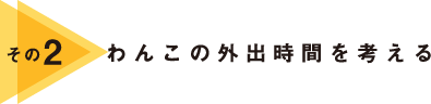 その2 わんこの外出時間を考える