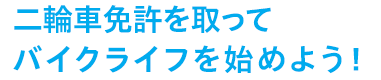 二輪車免許を取ってバイクライフを始めよう!