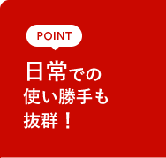 POINT 日常での使い勝手も抜群!