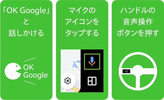 「OK Google」と話しかける　マイクのアイコンをタップする　ハンドルの音声操作ボタンを押す