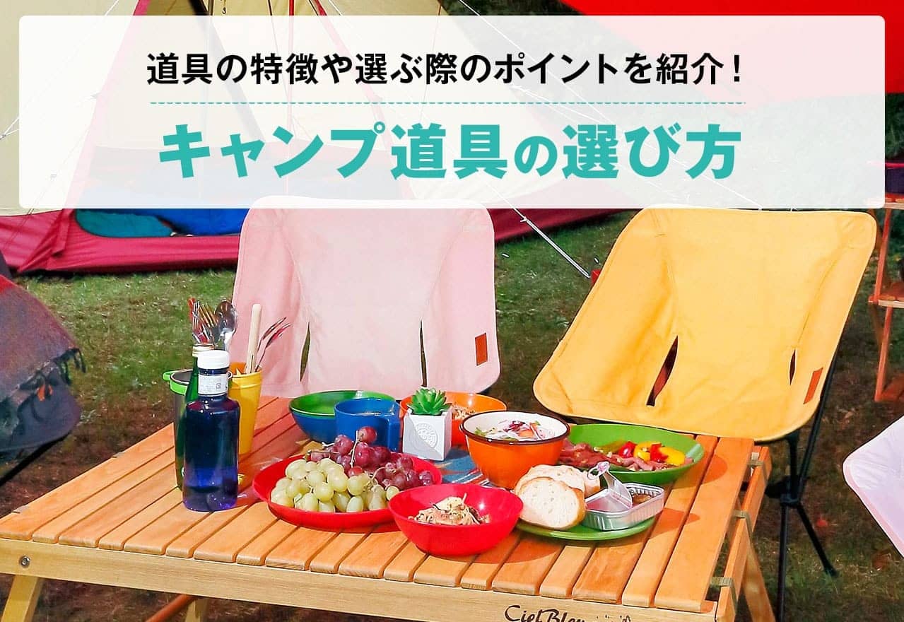 快適キャンプをはじめよう！ キャンプ道具の選び方 キャンプ道具の特徴や選ぶ際のポイントを紹介！