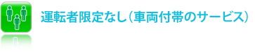 運転者限定なし(車両付帯のサービス)