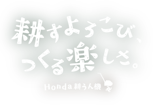 耕すよろこび、つくる楽しさ Honda耕うん機